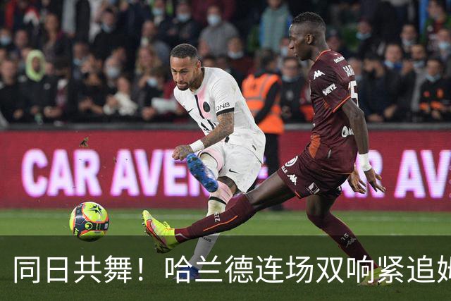 同日共舞！哈兰德连场双响紧追姆巴佩 进球比喝水还轻松