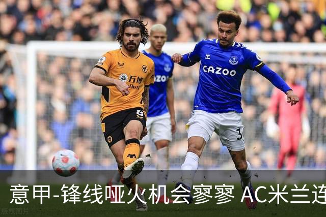 意甲-锋线哑火机会寥寥 AC米兰连平暂以2分领跑